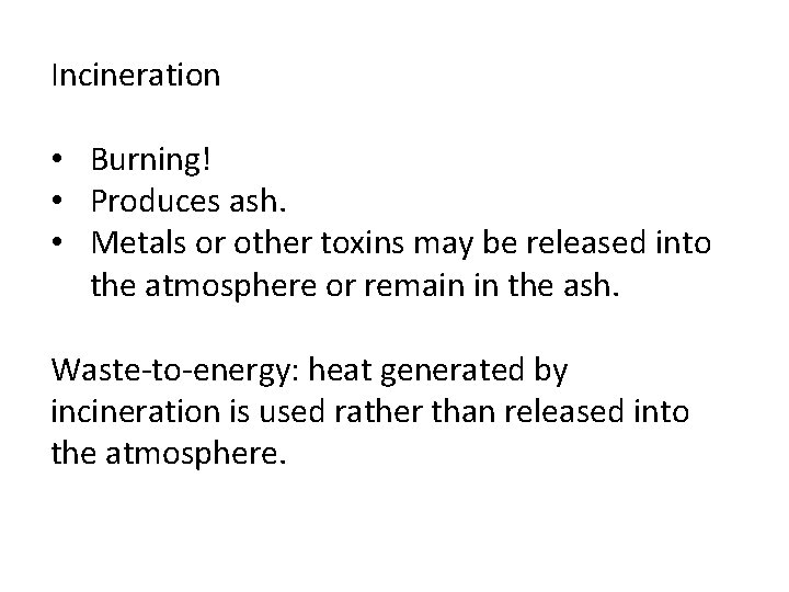Incineration • Burning! • Produces ash. • Metals or other toxins may be released