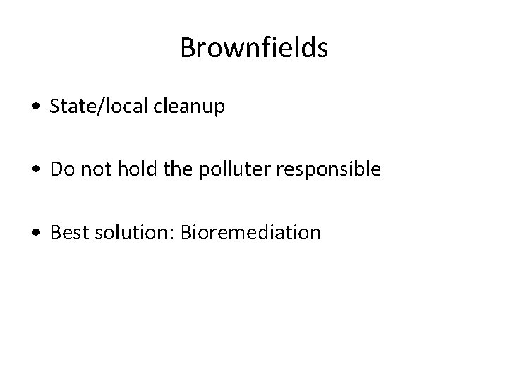 Brownfields • State/local cleanup • Do not hold the polluter responsible • Best solution: