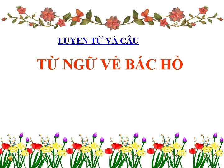 LUYỆN TỪ VÀ C U TỪ NGỮ VỀ BÁC HỒ 