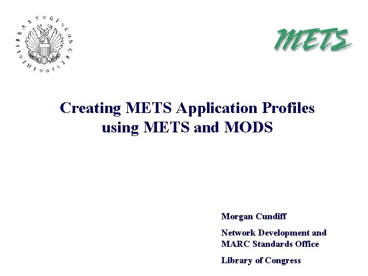 Creating METS Application Profiles using METS and MODS Morgan Cundiff Network Development and MARC
