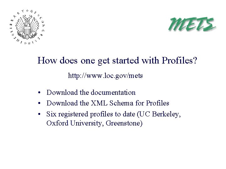 How does one get started with Profiles? http: //www. loc. gov/mets • Download the