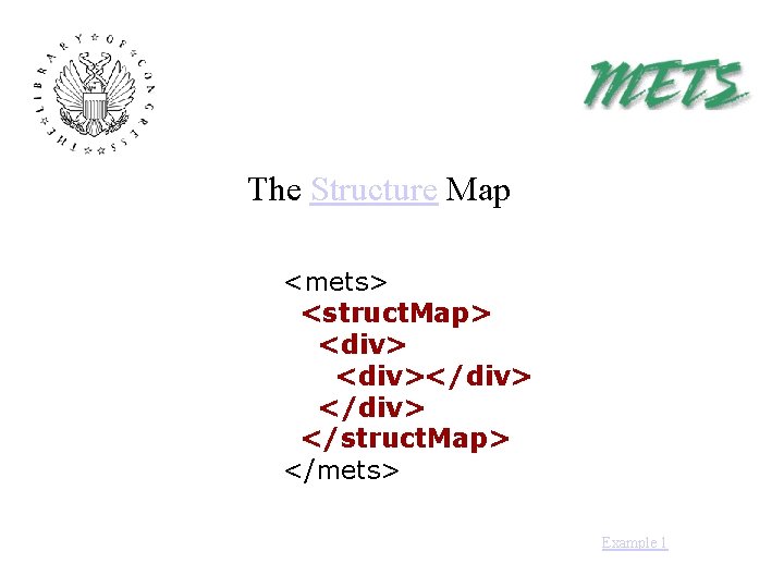 The Structure Map <mets> <struct. Map> <div></div> </struct. Map> </mets> Example 1 