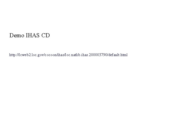 Demo IHAS CD http: //lcweb 2. loc. gov/cocoon/ihas/loc. natlib. ihas. 200003790/default. html 