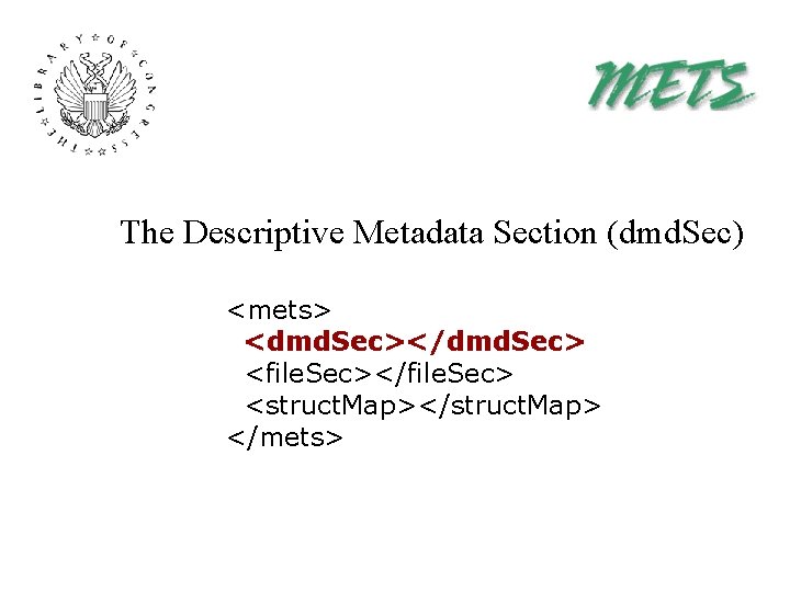 The Descriptive Metadata Section (dmd. Sec) <mets> <dmd. Sec></dmd. Sec> <file. Sec></file. Sec> <struct.