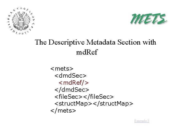 The Descriptive Metadata Section with md. Ref <mets> <dmd. Sec> <md. Ref/> </dmd. Sec>