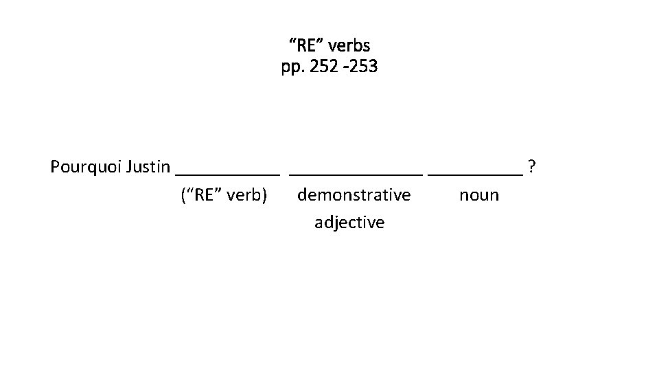 “RE” verbs pp. 252 -253 Pourquoi Justin ______________ ? (“RE” verb) demonstrative noun adjective