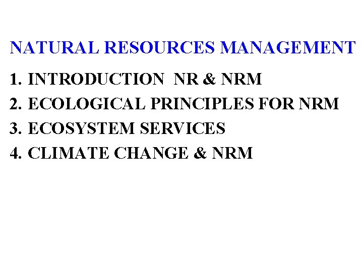 NATURAL RESOURCES MANAGEMENT 1. INTRODUCTION NR & NRM 2. ECOLOGICAL PRINCIPLES FOR NRM 3.