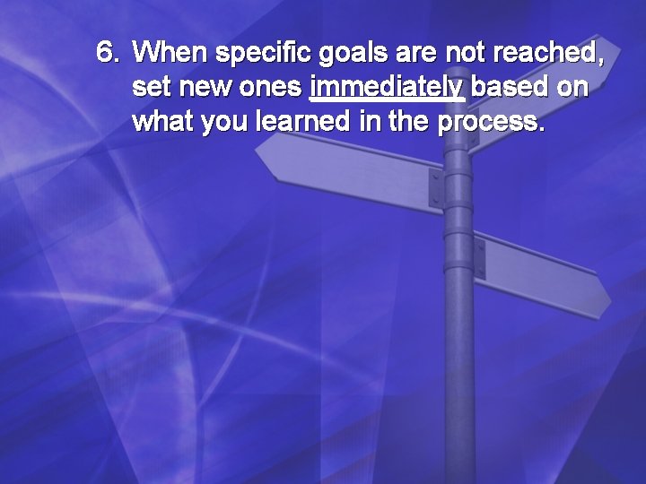 6. When specific goals are not reached, set new ones immediately based on what 6. When specific goals are not reached, set new ones immediately based on what