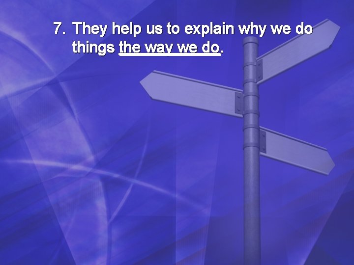 7. They help us to explain why we do things the way we do. 7. They help us to explain why we do things the way we do.