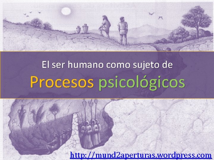 El ser humano como sujeto de Procesos psicológicos http: //mund 2 aperturas. wordpress. com