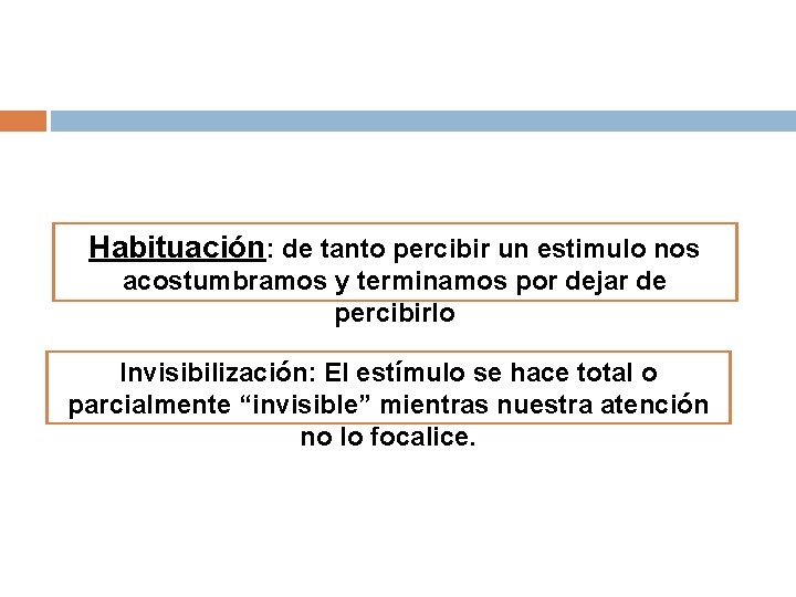 Habituación: de tanto percibir un estimulo nos acostumbramos y terminamos por dejar de percibirlo