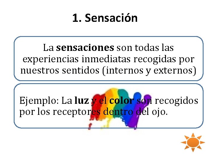 1. Sensación La sensaciones son todas las experiencias inmediatas recogidas por nuestros sentidos (internos