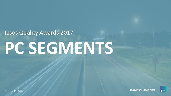 Ipsos Quality Awards 2017 PC SEGMENTS 23 © 2017 Ipsos. 