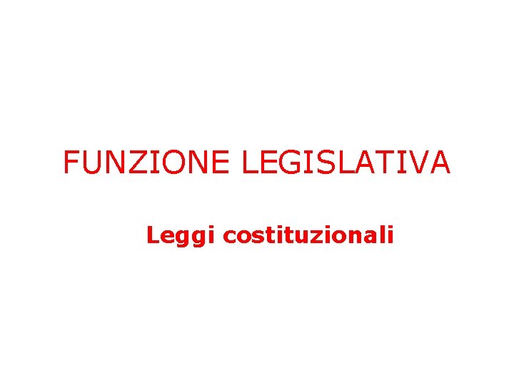 FUNZIONE LEGISLATIVA Leggi costituzionali 