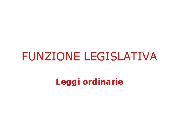 FUNZIONE LEGISLATIVA Leggi ordinarie 