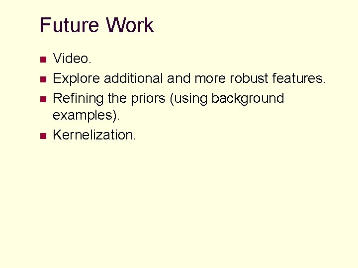 Future Work n n Video. Explore additional and more robust features. Refining the priors