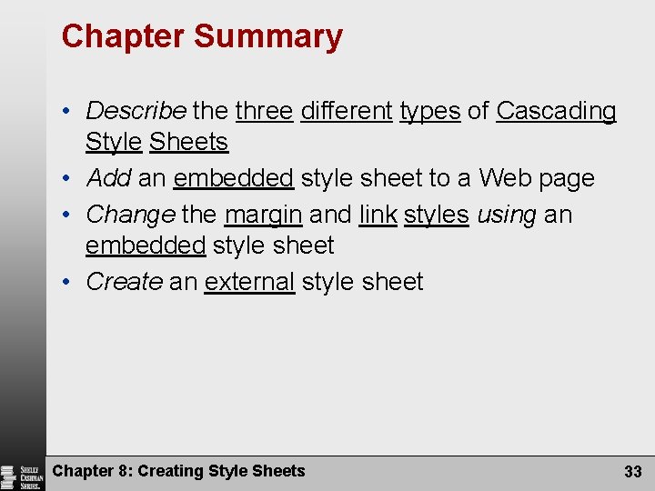 Chapter Summary • Describe three different types of Cascading Style Sheets • Add an