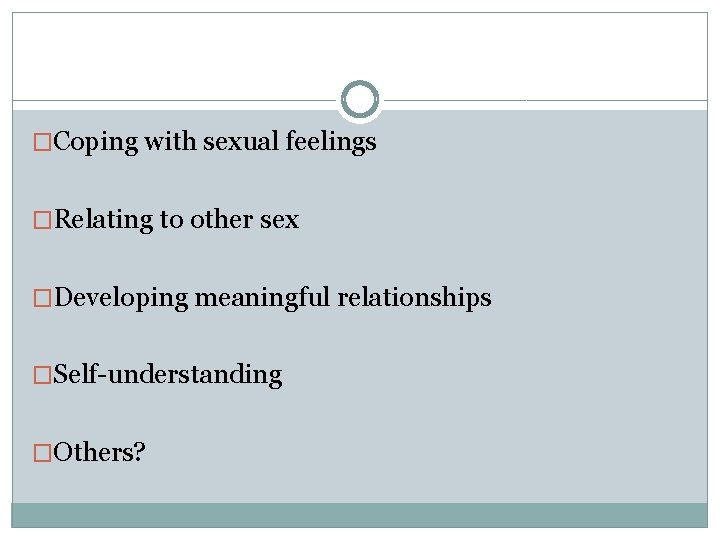 �Coping with sexual feelings �Relating to other sex �Developing meaningful relationships �Self-understanding �Others? �Coping with sexual feelings �Relating to other sex �Developing meaningful relationships �Self-understanding �Others?