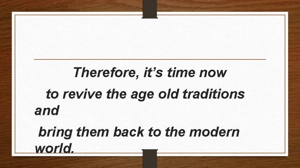 Therefore, it’s time now to revive the age old traditions and bring them back