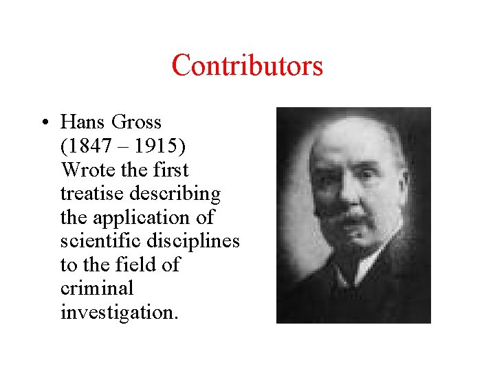 Contributors • Hans Gross (1847 – 1915) Wrote the first treatise describing the application