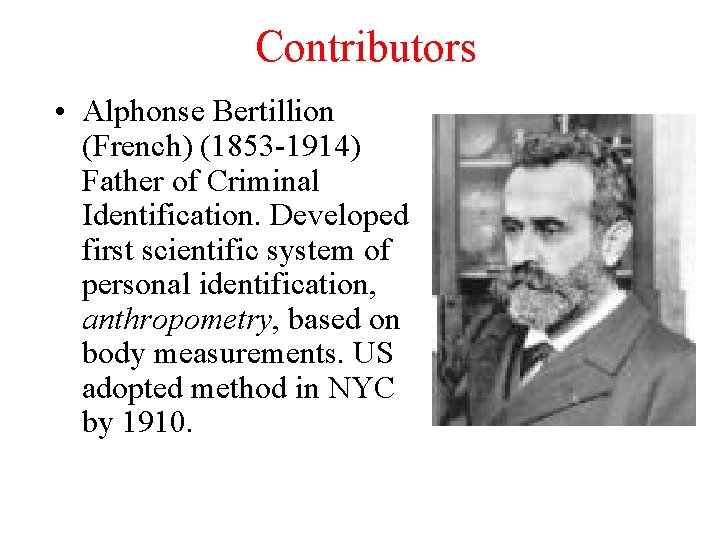 Contributors • Alphonse Bertillion (French) (1853 -1914) Father of Criminal Identification. Developed first scientific