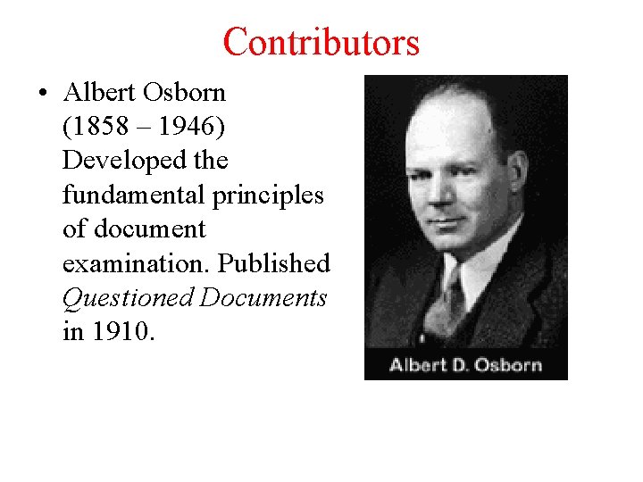 Contributors • Albert Osborn (1858 – 1946) Developed the fundamental principles of document examination.