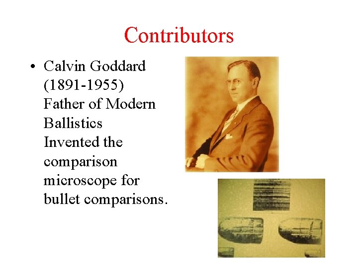 Contributors • Calvin Goddard (1891 -1955) Father of Modern Ballistics Invented the comparison microscope