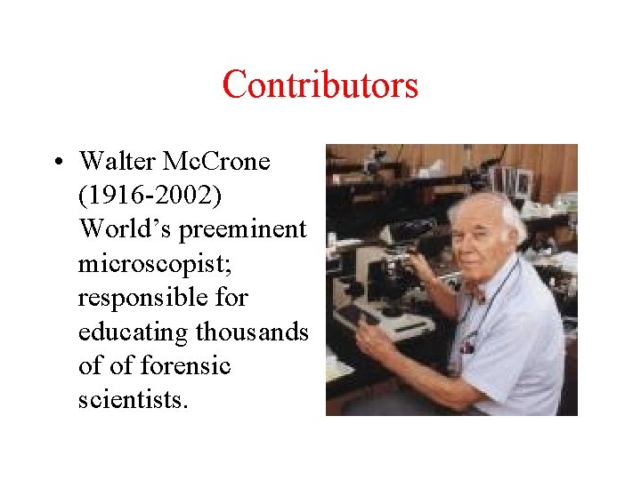 Contributors • Walter Mc. Crone (1916 -2002) World’s preeminent microscopist; responsible for educating thousands