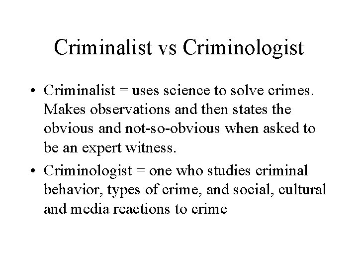 Criminalist vs Criminologist • Criminalist = uses science to solve crimes. Makes observations and