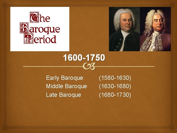 1600 -1750 Early Baroque Middle Baroque Late Baroque (1580 -1630) (1630 -1680) (1680 -1730)