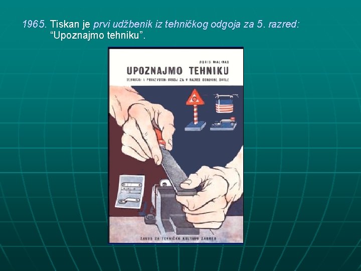 1965. Tiskan je prvi udžbenik iz tehničkog odgoja za 5. razred: “Upoznajmo tehniku”. 