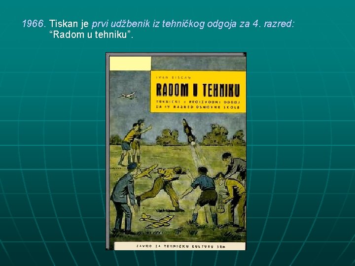1966. Tiskan je prvi udžbenik iz tehničkog odgoja za 4. razred: “Radom u tehniku”.