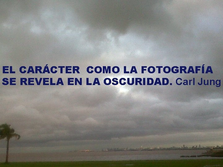 EL CARÁCTER COMO LA FOTOGRAFÍA SE REVELA EN LA OSCURIDAD. Carl Jung 