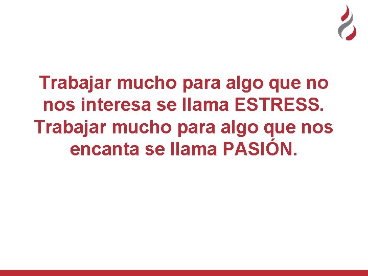 Trabajar mucho para algo que no nos interesa se llama ESTRESS. Trabajar mucho para