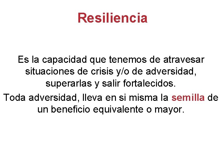 Resiliencia Es la capacidad que tenemos de atravesar situaciones de crisis y/o de adversidad,