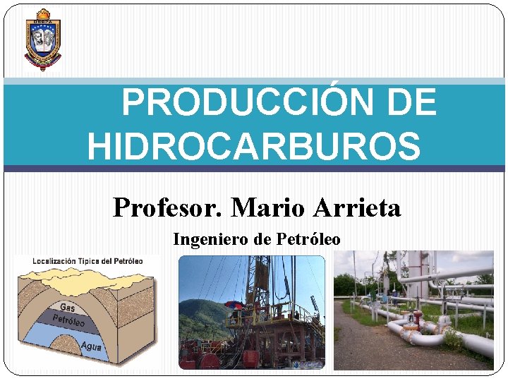 PRODUCCIÓN DE HIDROCARBUROS Profesor. Mario Arrieta Ingeniero de Petróleo 