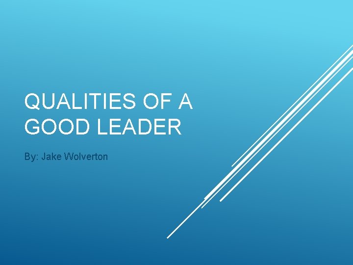QUALITIES OF A GOOD LEADER By: Jake Wolverton 