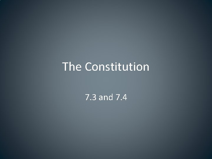 The Constitution 7. 3 and 7. 4 