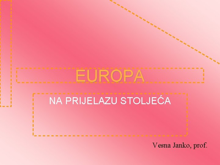 EUROPA NA PRIJELAZU STOLJEĆA Vesna Janko, prof. 