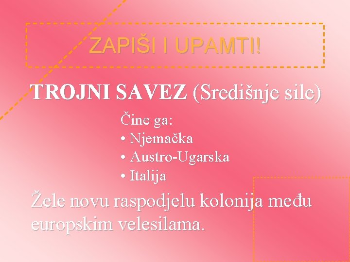 ZAPIŠI I UPAMTI! TROJNI SAVEZ (Središnje sile) Čine ga: • Njemačka • Austro-Ugarska •