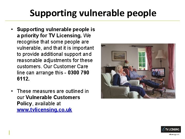 Supporting vulnerable people • Supporting vulnerable people is a priority for TV Licensing. We