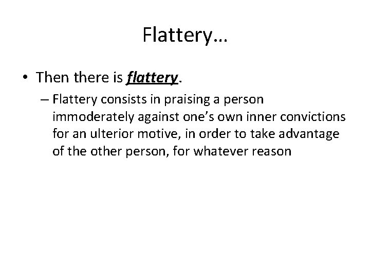 Flattery… • Then there is flattery. – Flattery consists in praising a person immoderately