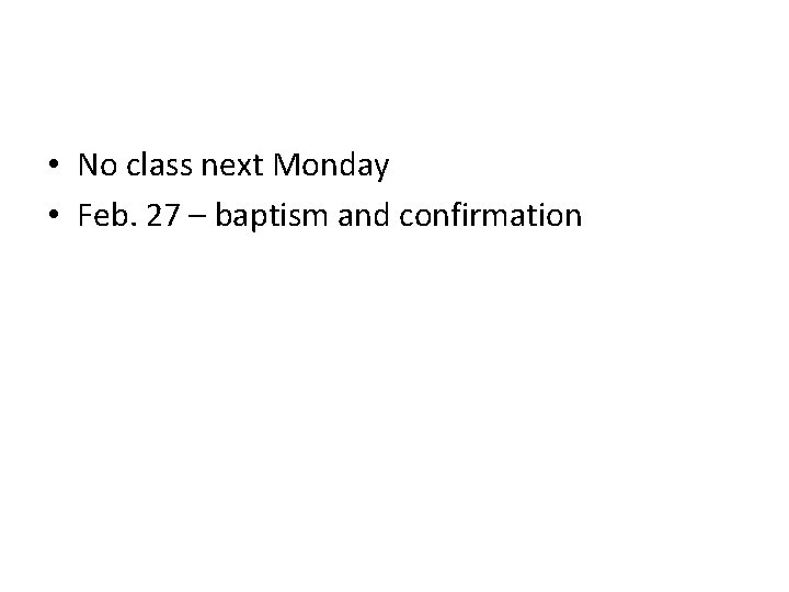  • No class next Monday • Feb. 27 – baptism and confirmation 