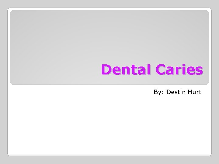 Dental Caries By: Destin Hurt 