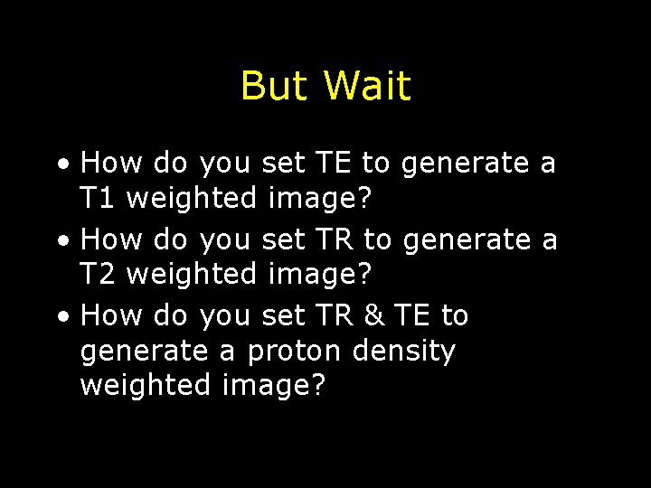 But Wait • How do you set TE to generate a T 1 weighted