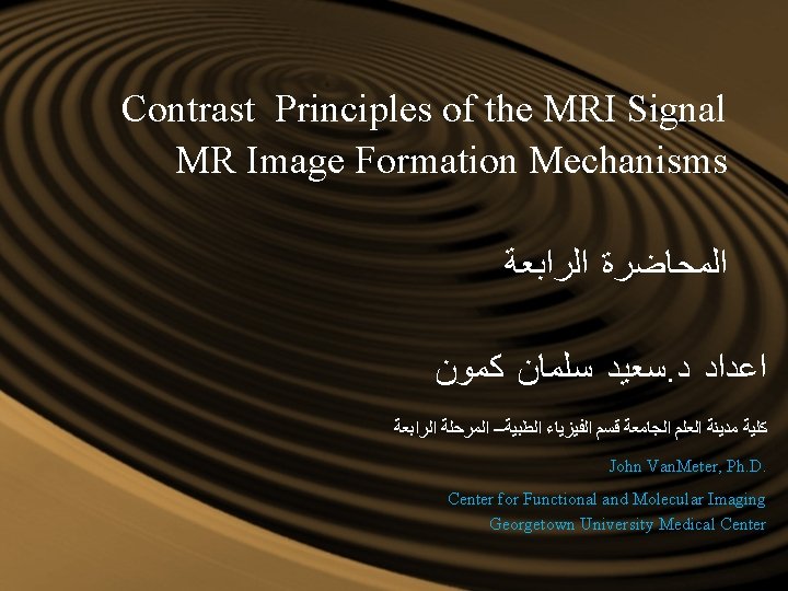 Contrast Principles of the MRI Signal MR Image Formation Mechanisms ﺍﻟﻤﺤﺎﺿﺮﺓ ﺍﻟﺮﺍﺑﻌﺔ ﺳﻌﻴﺪ ﺳﻠﻤﺎﻥ