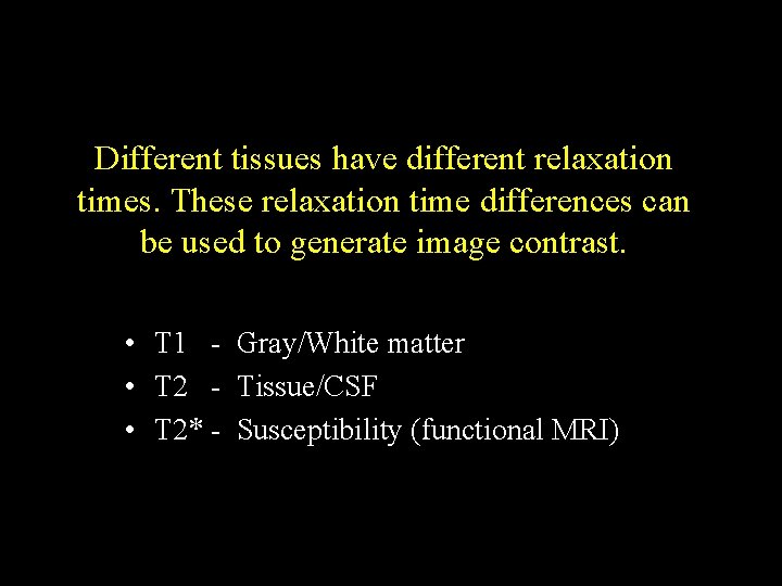 Different tissues have different relaxation times. These relaxation time differences can be used to