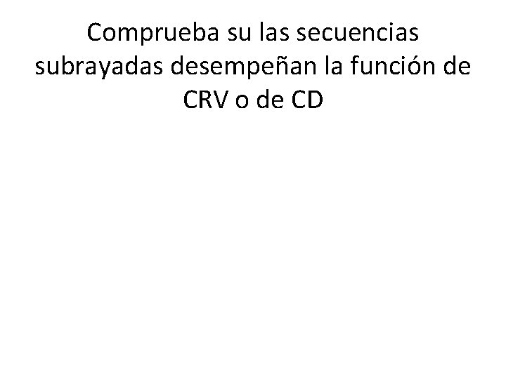 Comprueba su las secuencias subrayadas desempeñan la función de CRV o de CD 