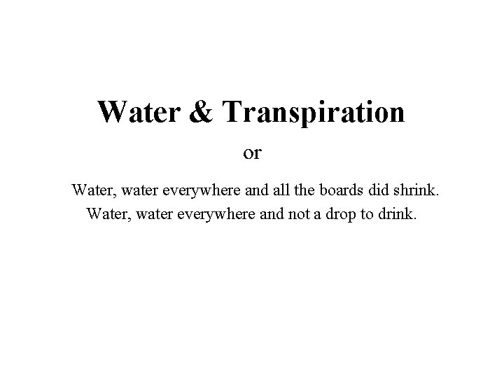Water & Transpiration or Water, water everywhere and all the boards did shrink. Water,