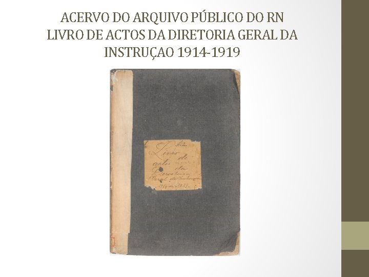 ACERVO DO ARQUIVO PÚBLICO DO RN LIVRO DE ACTOS DA DIRETORIA GERAL DA INSTRUÇAO